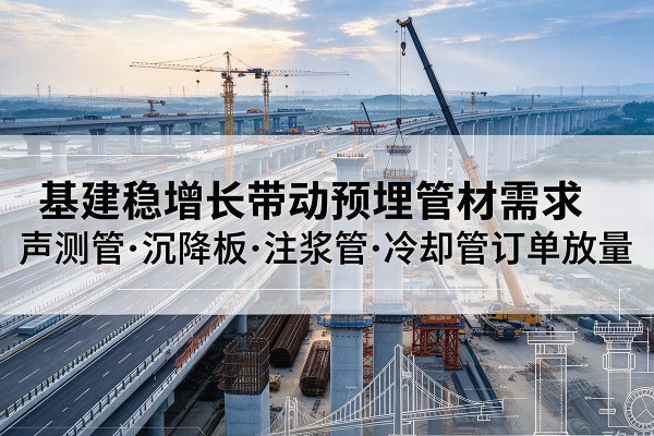 涟源基建稳增长带动预埋监测管材需求，声测管、沉降板、注浆管订单持续放量