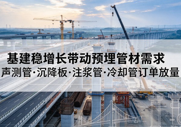 涟源基建稳增长带动预埋监测管材需求，声测管、沉降板、注浆管订单持续放量
